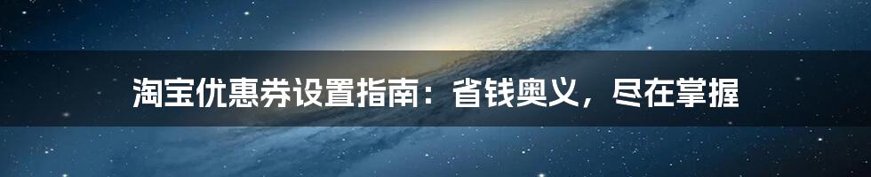 淘宝优惠券设置指南：省钱奥义，尽在掌握