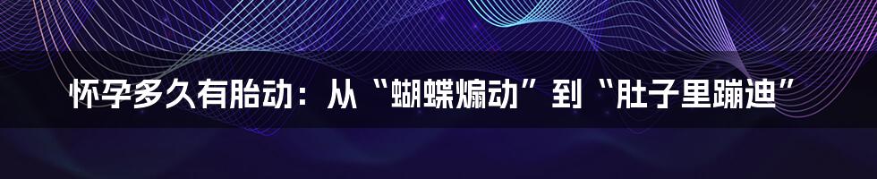 怀孕多久有胎动:从“蝴蝶煽动”到“肚子里蹦迪”