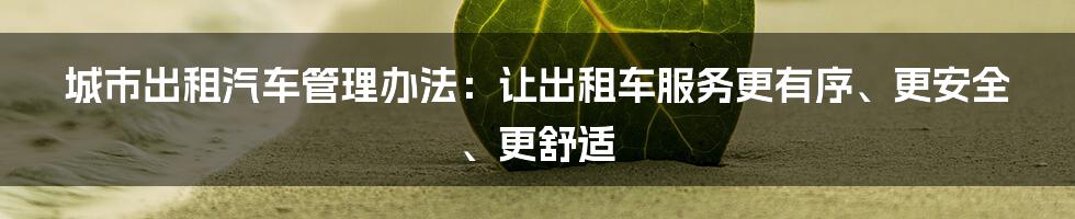 城市出租汽车管理办法:让出租车服务更有序、更安全、更舒适