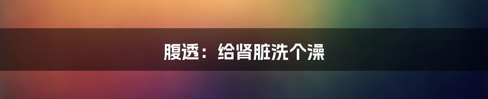 腹透:给肾脏洗个澡