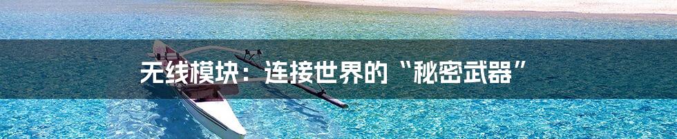 无线模块:连接世界的“秘密武器”