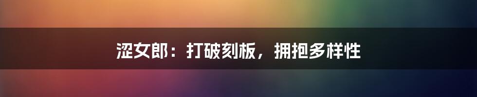 涩女郎:打破刻板,拥抱多样性