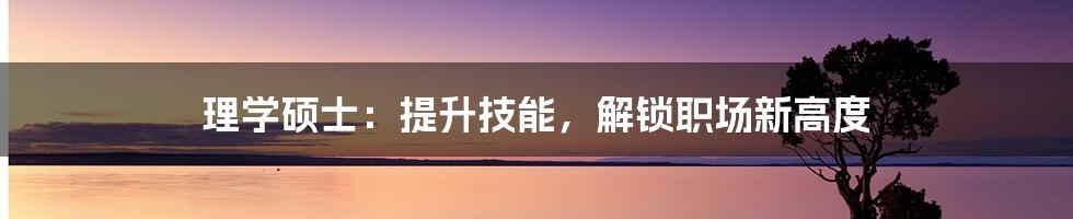 理学硕士：提升技能，解锁职场新高度