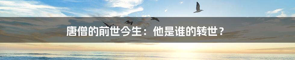 唐僧的前世今生:他是谁的转世?