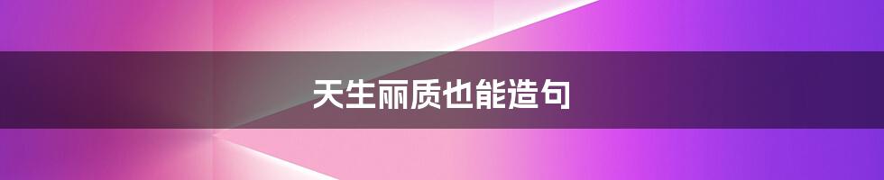 天生丽质也能造句