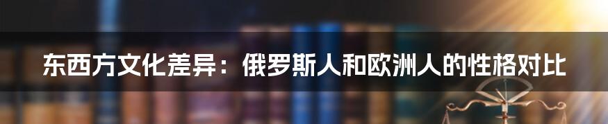 东西方文化差异:俄罗斯人和欧洲人的性格对比