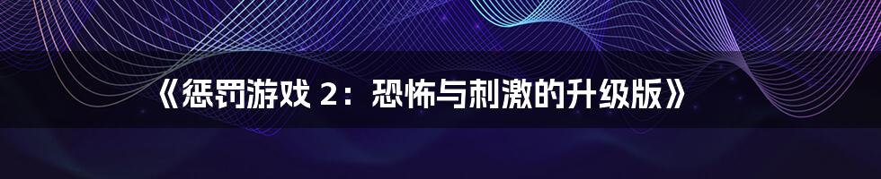 《惩罚游戏 2:恐怖与刺激的升级版》