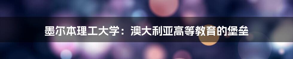 墨尔本理工大学:澳大利亚高等教育的堡垒