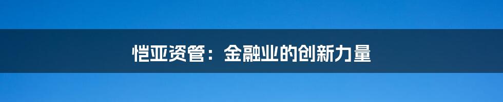 恺亚资管：金融业的创新力量