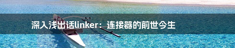 深入浅出话linker：连接器的前世今生