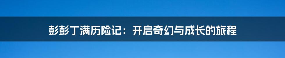 彭彭丁满历险记:开启奇幻与成长的旅程
