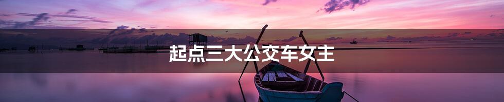 起点三大公交车女主