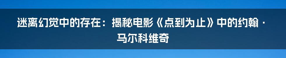 迷离幻觉中的存在：揭秘电影《点到为止》中的约翰·马尔科维奇