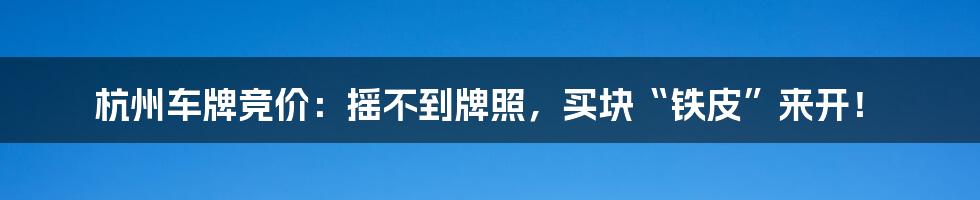 杭州车牌竞价:摇不到牌照,买块“铁皮”来开!