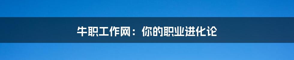 牛职工作网:你的职业进化论