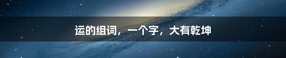 运的组词，一个字，大有乾坤