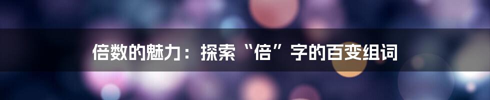 倍数的魅力:探索“倍”字的百变组词