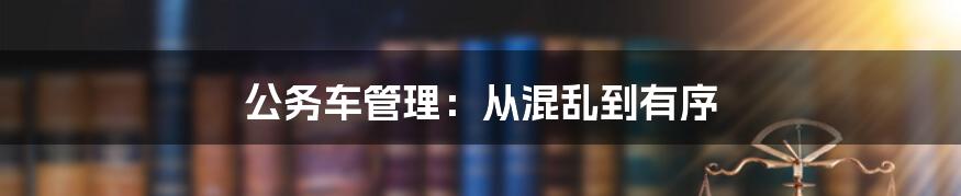 公务车管理：从混乱到有序