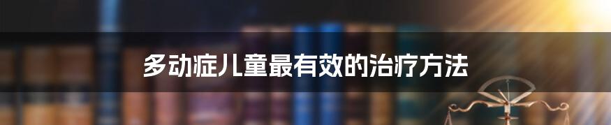 多动症儿童最有效的治疗方法