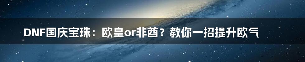 DNF国庆宝珠:欧皇or非酋?教你一招提升欧气