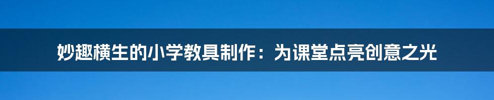 妙趣横生的小学教具制作:为课堂点亮创意之光