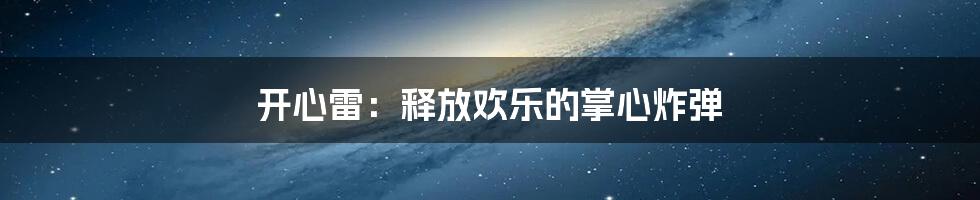 开心雷：释放欢乐的掌心炸弹