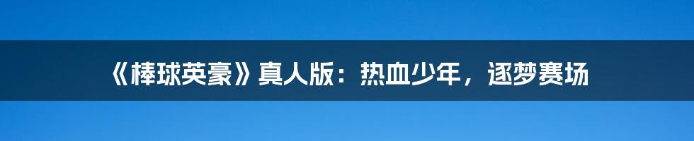 《棒球英豪》真人版:热血少年,逐梦赛场