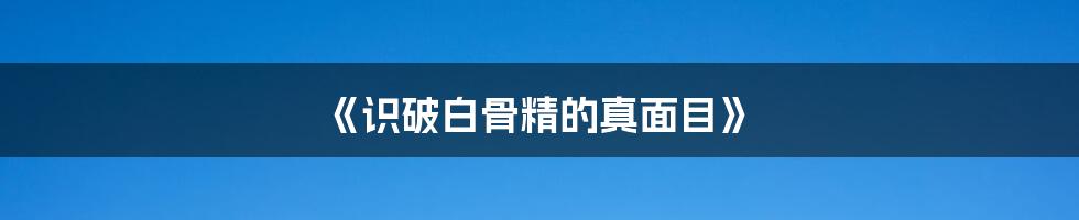 《识破白骨精的真面目》