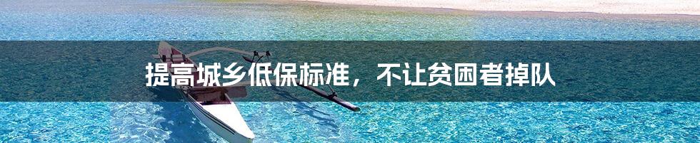 提高城乡低保标准,不让贫困者掉队