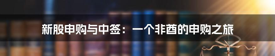 新股申购与中签:一个非酋的申购之旅