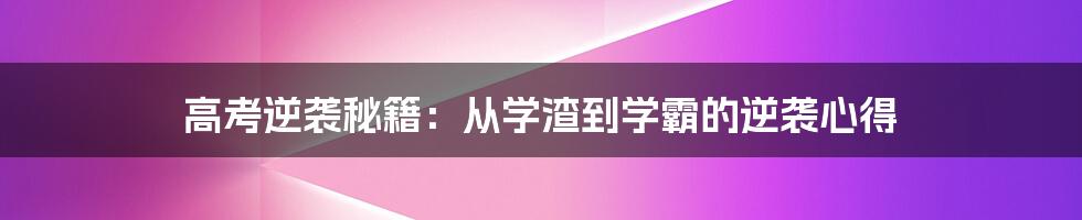 高考逆袭秘籍:从学渣到学霸的逆袭心得