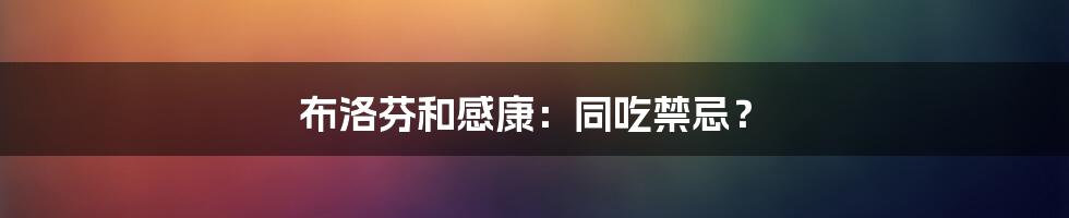 布洛芬和感康：同吃禁忌？