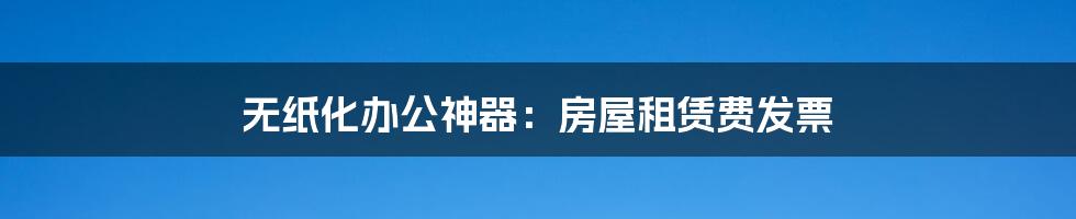 无纸化办公神器:房屋租赁费发票
