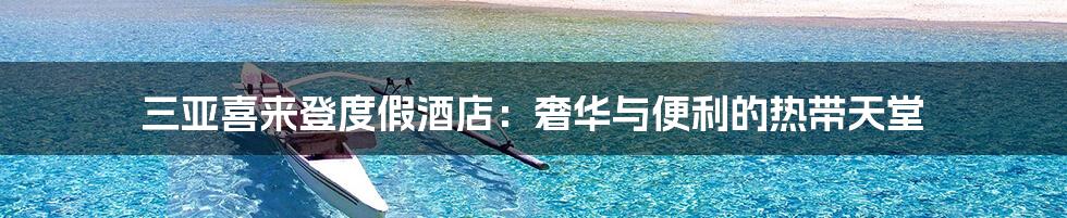 三亚喜来登度假酒店:奢华与便利的热带天堂