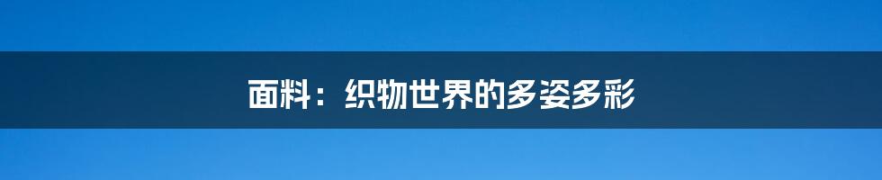面料:织物世界的多姿多彩