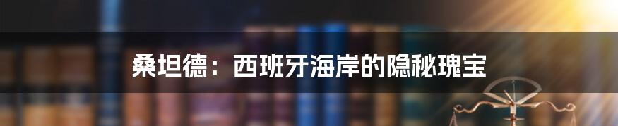桑坦德:西班牙海岸的隐秘瑰宝