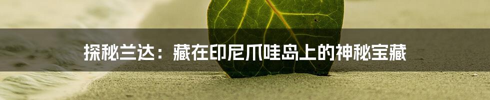 探秘兰达:藏在印尼爪哇岛上的神秘宝藏