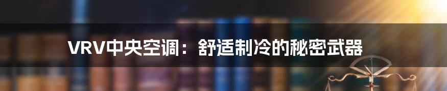 VRV中央空调：舒适制冷的秘密武器