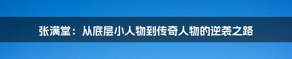 张满堂:从底层小人物到传奇人物的逆袭之路
