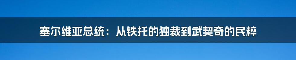 塞尔维亚总统：从铁托的独裁到武契奇的民粹