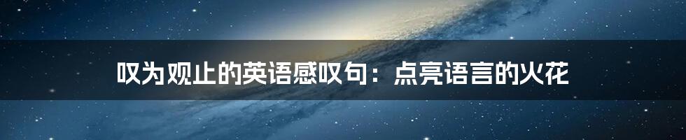 叹为观止的英语感叹句:点亮语言的火花