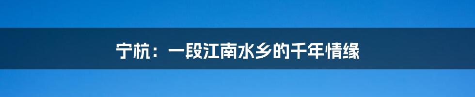 宁杭：一段江南水乡的千年情缘