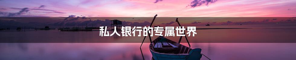 私人银行的专属世界