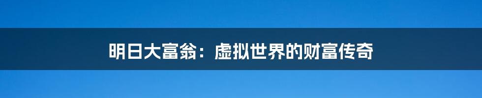 明日大富翁：虚拟世界的财富传奇