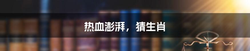 热血澎湃,猜生肖