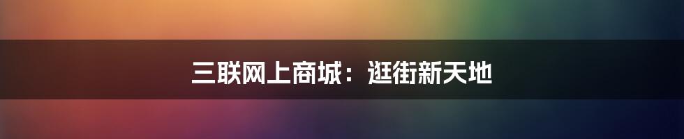三联网上商城:逛街新天地