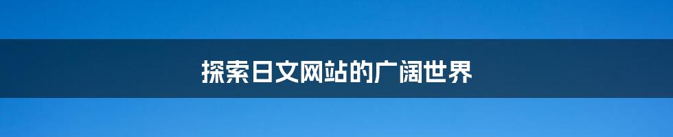 探索日文网站的广阔世界