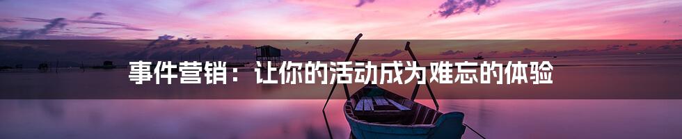 事件营销:让你的活动成为难忘的体验