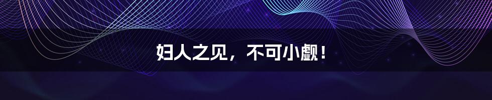 妇人之见，不可小觑！