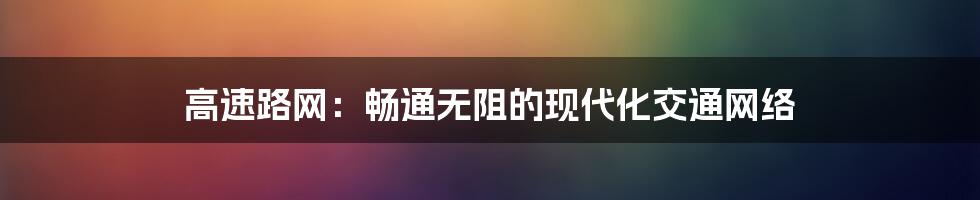 高速路网:畅通无阻的现代化交通网络